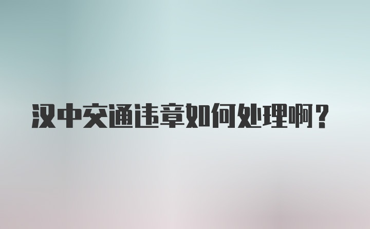 汉中交通违章如何处理啊？