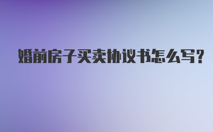 婚前房子买卖协议书怎么写？