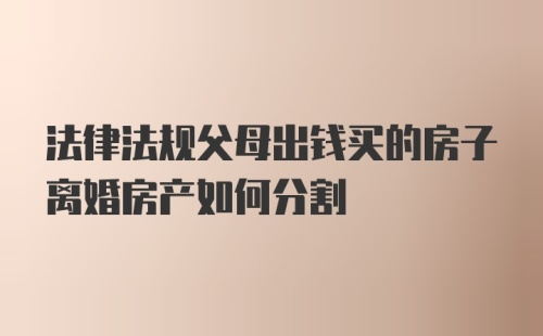 法律法规父母出钱买的房子离婚房产如何分割