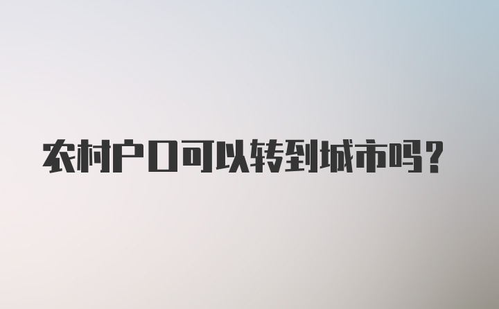 农村户口可以转到城市吗?