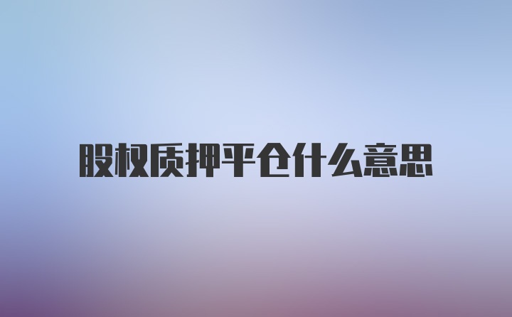 股权质押平仓什么意思