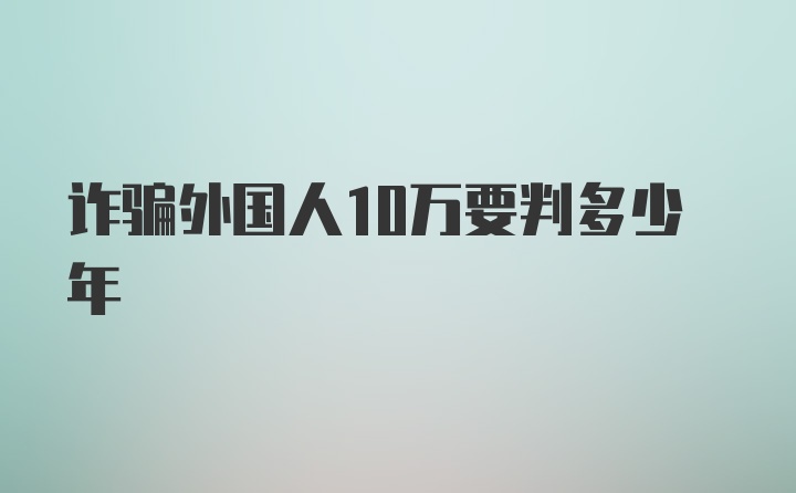 诈骗外国人10万要判多少年