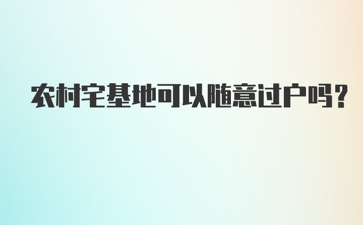 农村宅基地可以随意过户吗?