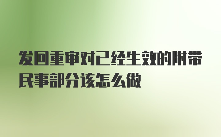 发回重审对已经生效的附带民事部分该怎么做