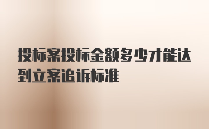 投标案投标金额多少才能达到立案追诉标准