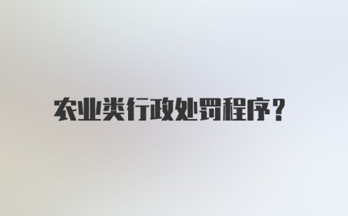 农业类行政处罚程序？