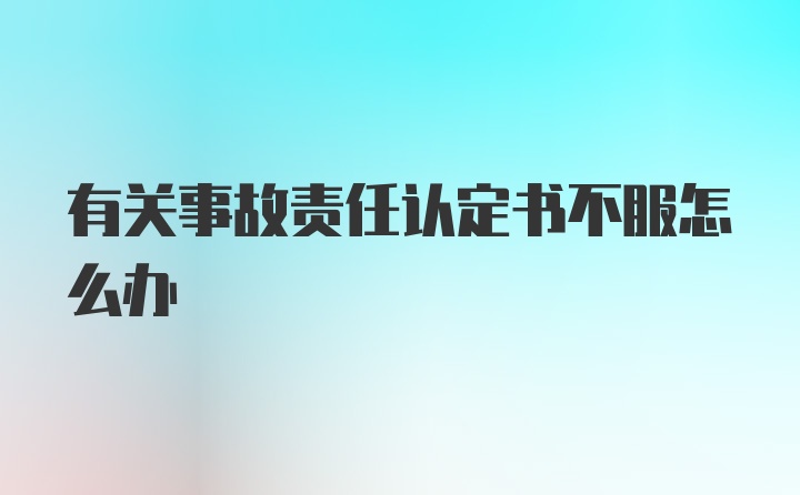 有关事故责任认定书不服怎么办