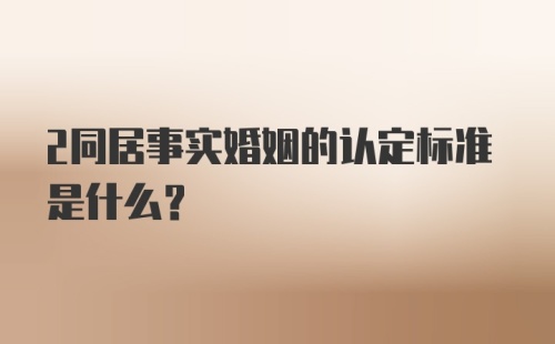 2同居事实婚姻的认定标准是什么？