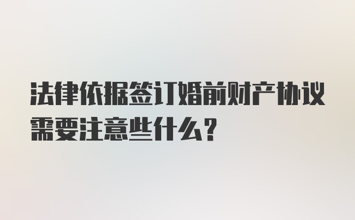 法律依据签订婚前财产协议需要注意些什么？