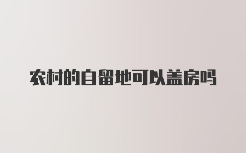 农村的自留地可以盖房吗