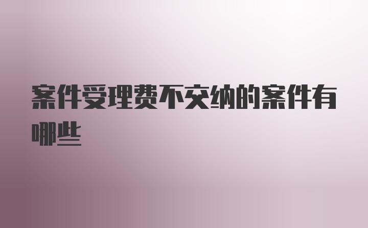 案件受理费不交纳的案件有哪些