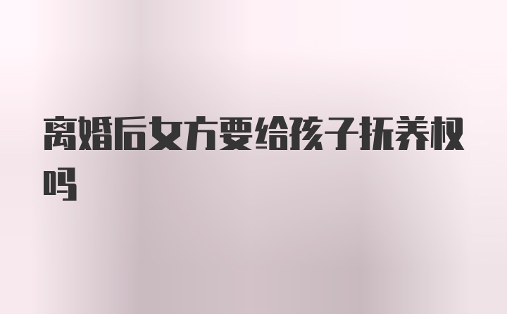 离婚后女方要给孩子抚养权吗