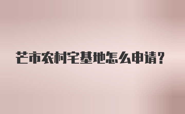 芒市农村宅基地怎么申请？