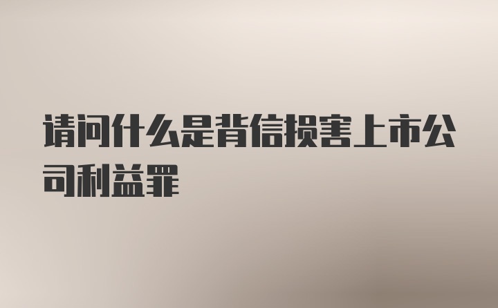 请问什么是背信损害上市公司利益罪