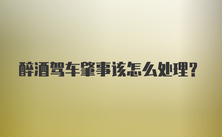 醉酒驾车肇事该怎么处理？