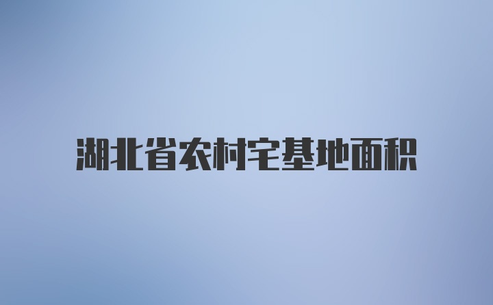 湖北省农村宅基地面积