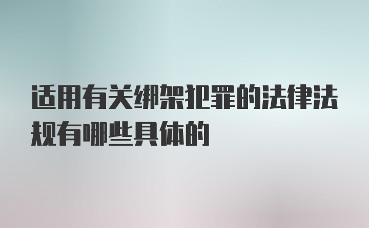 适用有关绑架犯罪的法律法规有哪些具体的