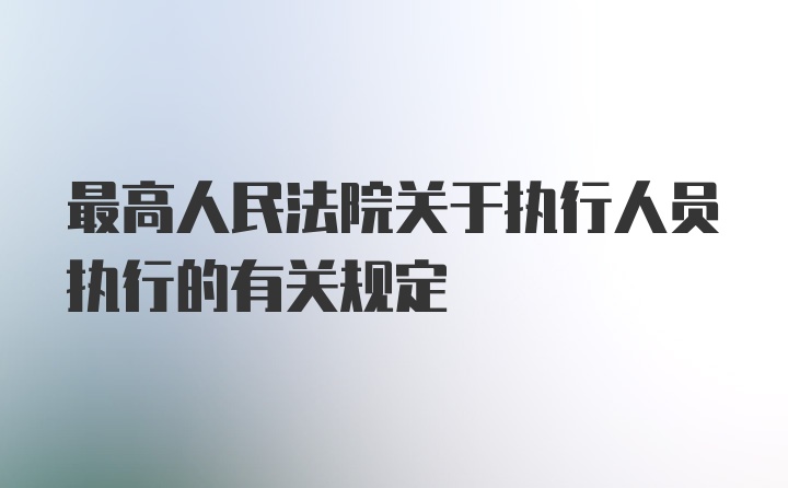 最高人民法院关于执行人员执行的有关规定