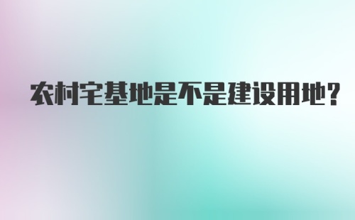 农村宅基地是不是建设用地？