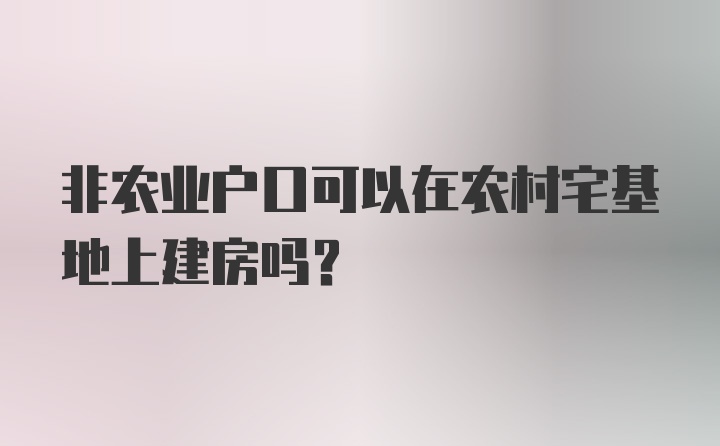 非农业户口可以在农村宅基地上建房吗？