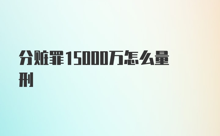 分赃罪15000万怎么量刑