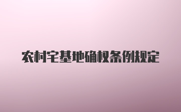 农村宅基地确权条例规定