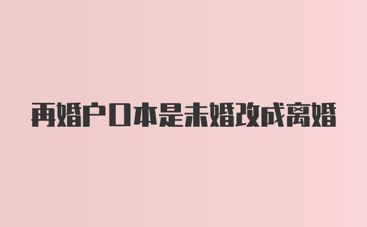 再婚户口本是未婚改成离婚