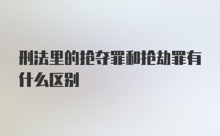 刑法里的抢夺罪和抢劫罪有什么区别