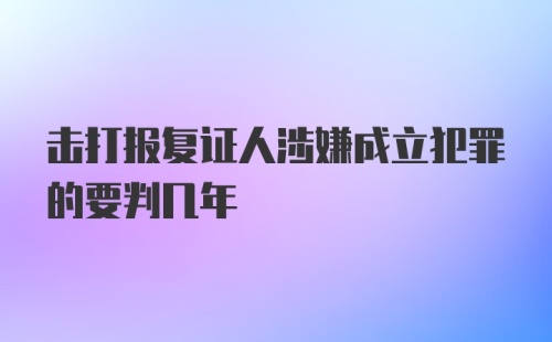 击打报复证人涉嫌成立犯罪的要判几年