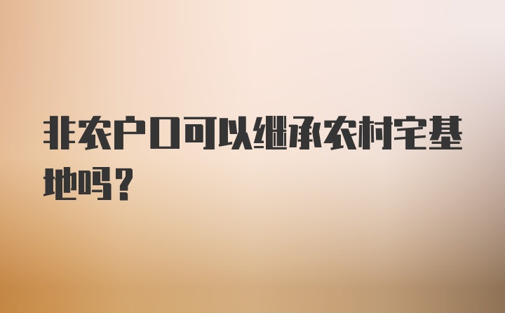 非农户口可以继承农村宅基地吗？