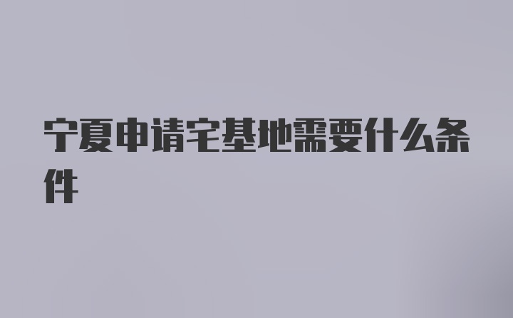 宁夏申请宅基地需要什么条件