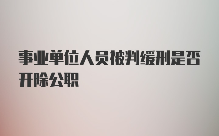 事业单位人员被判缓刑是否开除公职