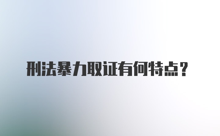 刑法暴力取证有何特点？