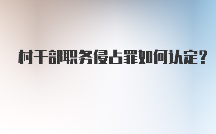 村干部职务侵占罪如何认定？