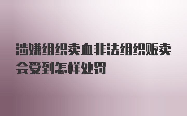 涉嫌组织卖血非法组织贩卖会受到怎样处罚