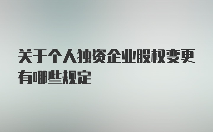 关于个人独资企业股权变更有哪些规定