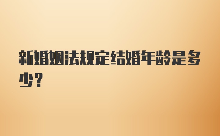 新婚姻法规定结婚年龄是多少？