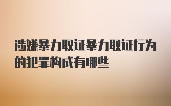 涉嫌暴力取证暴力取证行为的犯罪构成有哪些