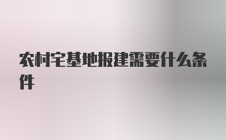 农村宅基地报建需要什么条件