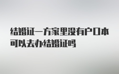 结婚证一方家里没有户口本可以去办结婚证吗