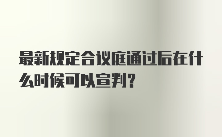 最新规定合议庭通过后在什么时候可以宣判？