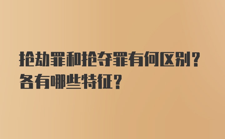 抢劫罪和抢夺罪有何区别？各有哪些特征？