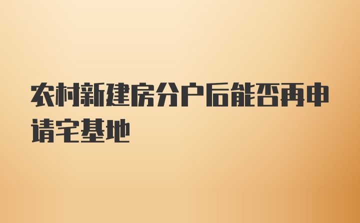 农村新建房分户后能否再申请宅基地