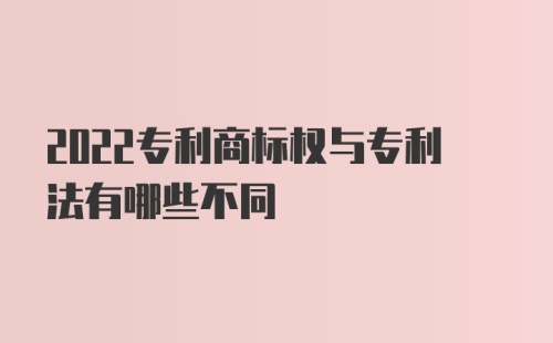 2022专利商标权与专利法有哪些不同