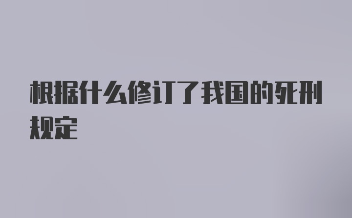 根据什么修订了我国的死刑规定