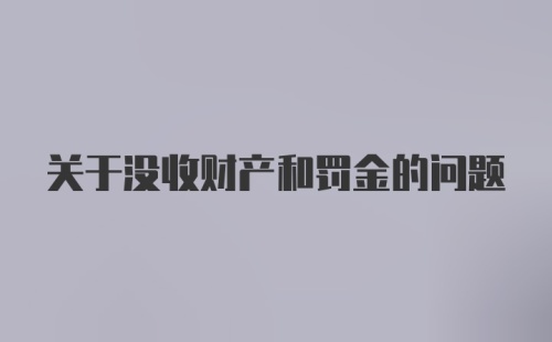 关于没收财产和罚金的问题