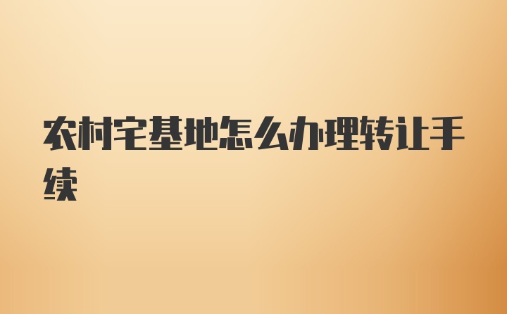 农村宅基地怎么办理转让手续