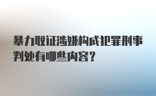 暴力取证涉嫌构成犯罪刑事判处有哪些内容？