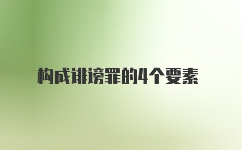 构成诽谤罪的4个要素
