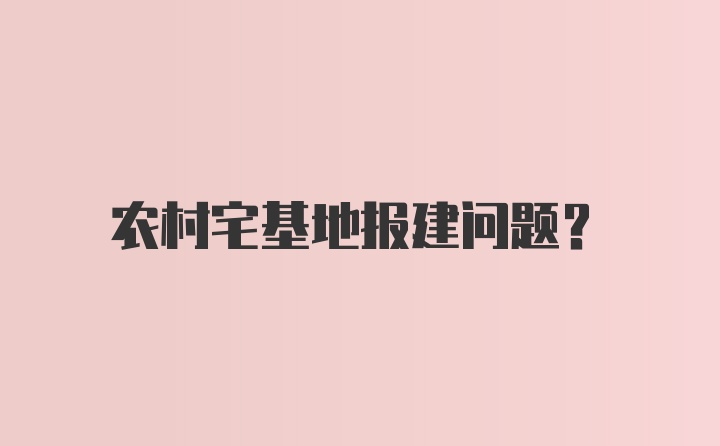 农村宅基地报建问题？